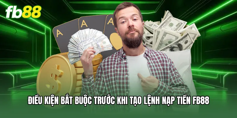 Điều kiện bắt buộc trước khi tạo lệnh nạp tiền FB88