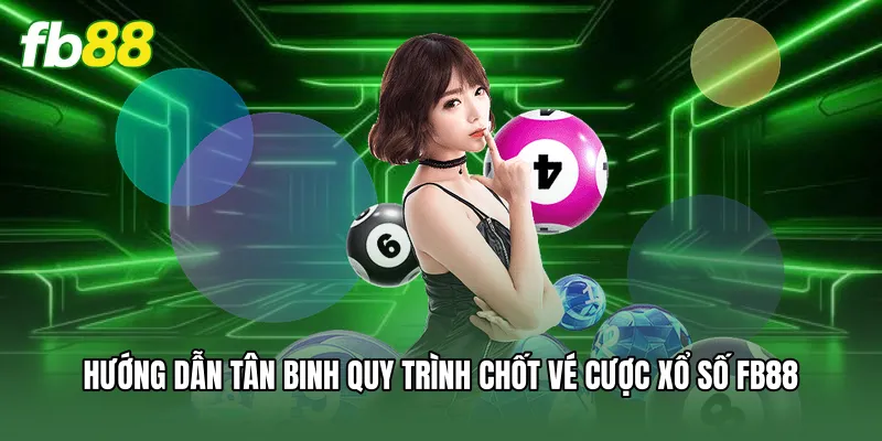 Xổ Số FB88 - Tỷ Lệ Ăn Thưởng Cao Nhất Thị Trường Cá Cược 3 Hướng dẫn tân binh quy trình chốt vé cược xổ số FB88