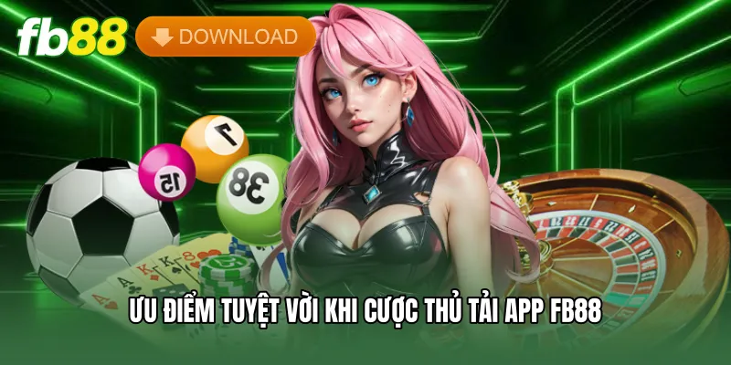 Tải App FB88 Chuẩn Xác Nhất - Hướng Dẫn Cài Đặt An Toàn 1 Ưu điểm tuyệt vời khi cược thủ tải app FB88