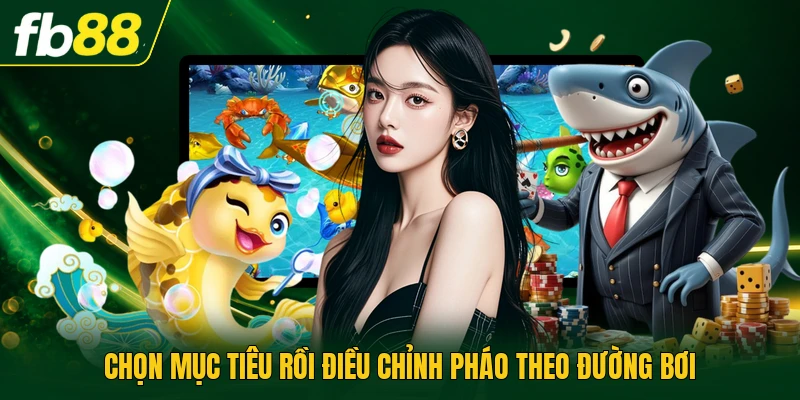 Chọn mục tiêu rồi điều chỉnh pháo theo đường bơi
