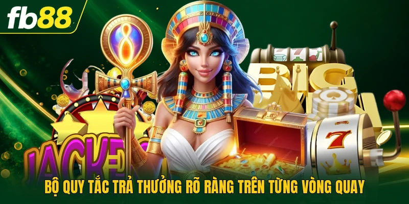 Bộ quy tắc trả thưởng rõ ràng trên từng vòng quay